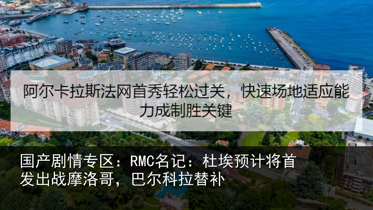 国产剧情专区：RMC名记：杜埃预计将首发出战摩洛哥，巴尔科拉替补