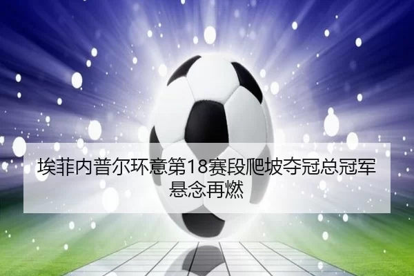 埃菲内普尔环意第18赛段爬坡夺冠总冠军悬念再燃