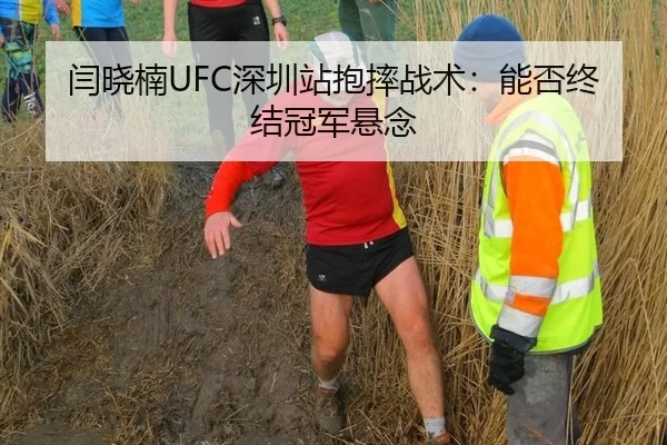 闫晓楠UFC深圳站抱摔战术：能否终结冠军悬念