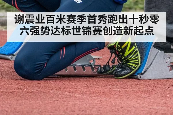 谢震业百米赛季首秀跑出十秒零六强势达标世锦赛创造新起点