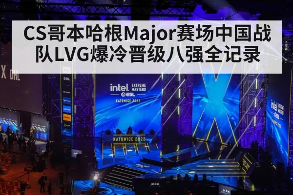 CS哥本哈根Major赛场中国战队LVG爆冷晋级八强全记录