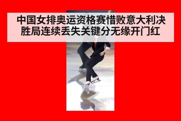 中国女排奥运资格赛惜败意大利决胜局连续丢失关键分无缘开门红