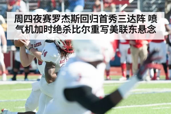周四夜赛罗杰斯回归首秀三达阵 喷气机加时绝杀比尔重写美联东悬念